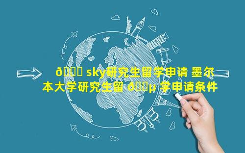 🐞 sky研究生留学申请 墨尔本大学研究生留 🐵 学申请条件